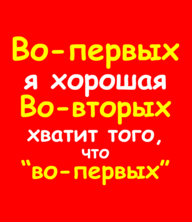 Во первых это красиво. Во первых я хорошая. Во первых я хорошая а во вторых хватит. Я — хороший. Картинка во первых я хорошая во вторых хватит.