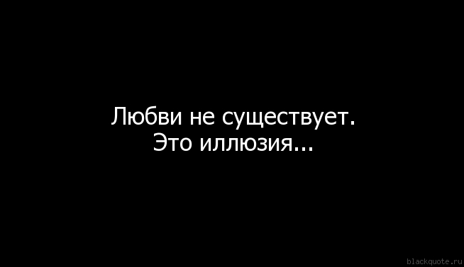 Любви не существует. Любви нет цитаты. Не любовь. Любви не существует это иллюзия.