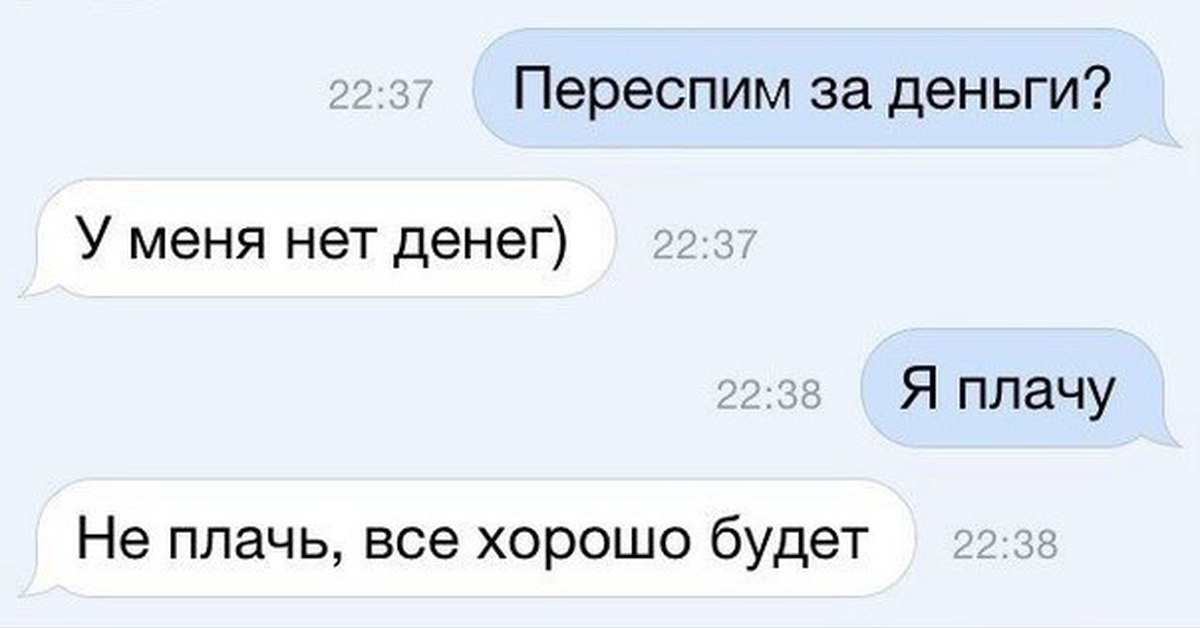 Хочешь переспим. Я плачу не плачь все будет хорошо. Неиплачь все будет хорошо. Я плачу не плачь анекдот. У меня нет денег я плачу не поач.