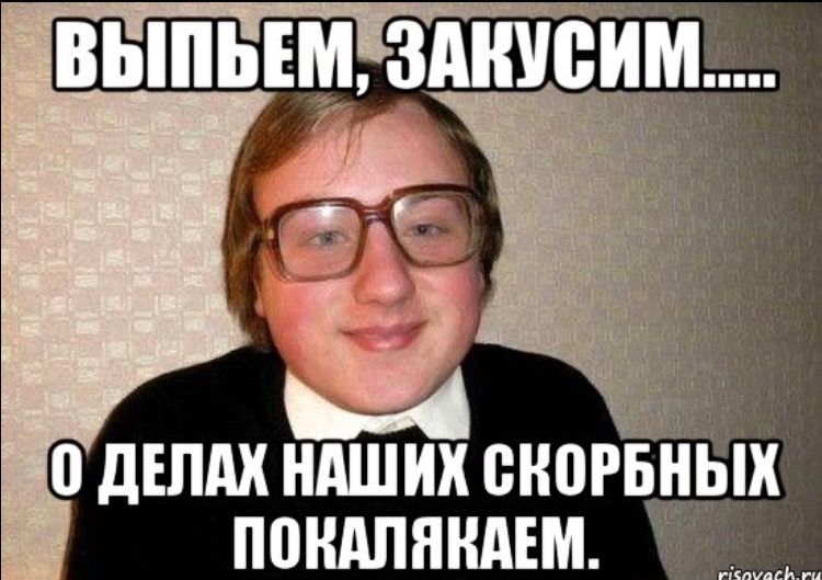 Пожалуй сегодня нажрусь. Давай выпьем. Может выпьем. Выпьем закусим о делах наших скорбных покалякаем Мем. Мем про давай напьемся.