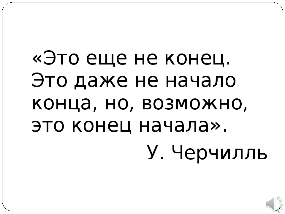 Начало конца конца начала началось. Конец начала. Начало конца. Это еще не конец и даже не начало конца. Это не конец это даже не начало конца но это возможно конец начала.