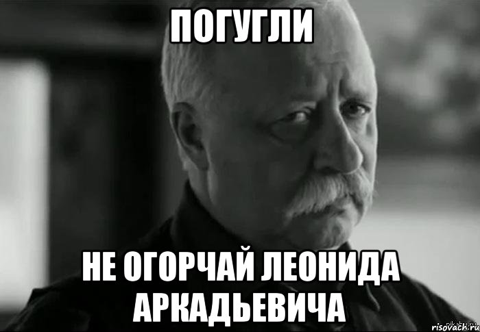 Сочкует или сачкует. Не огорчай Леонида Аркадьевича. Не расстраивай Леонида Аркадьевича Мем. Огорчило Мем. Выздоравливай не огорчай Леонида Аркадьевича.